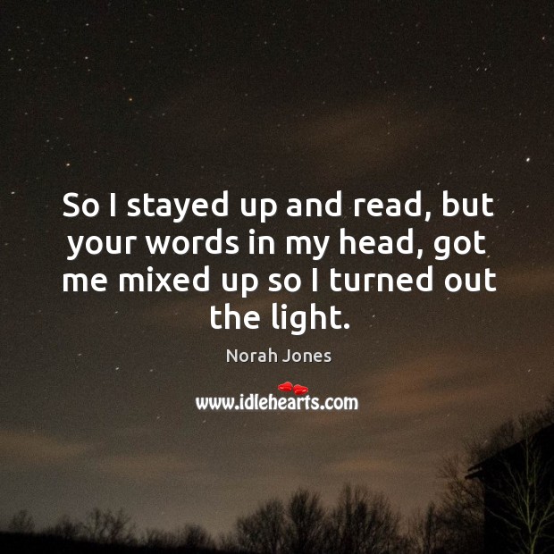 So I stayed up and read, but your words in my head, got me mixed up so I turned out the light. Norah Jones Picture Quote
