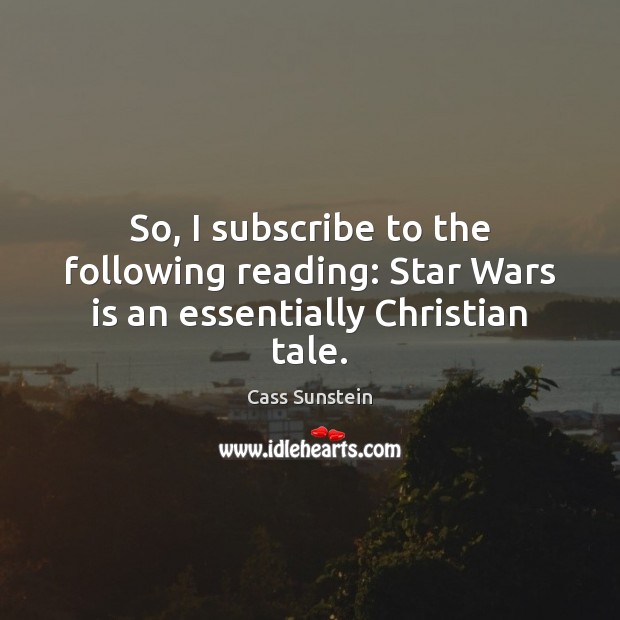 So, I subscribe to the following reading: Star Wars is an essentially Christian tale. Cass Sunstein Picture Quote