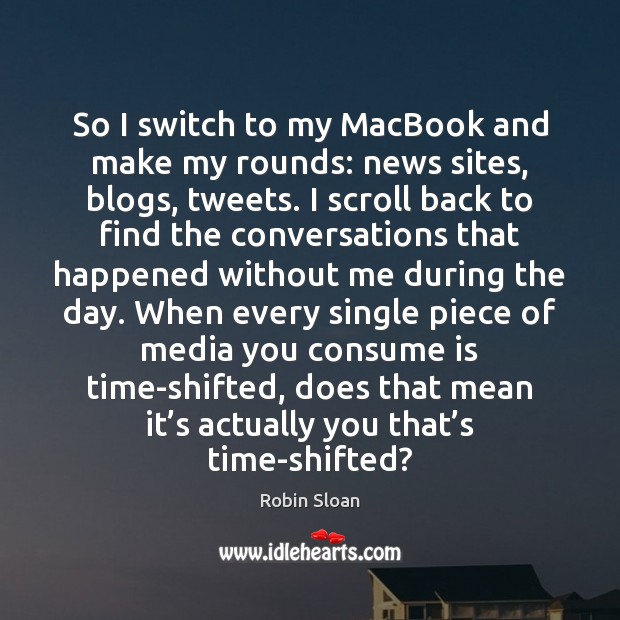 So I switch to my MacBook and make my rounds: news sites, Robin Sloan Picture Quote