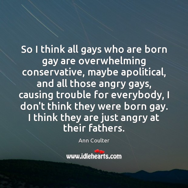 So I think all gays who are born gay are overwhelming conservative, Ann Coulter Picture Quote