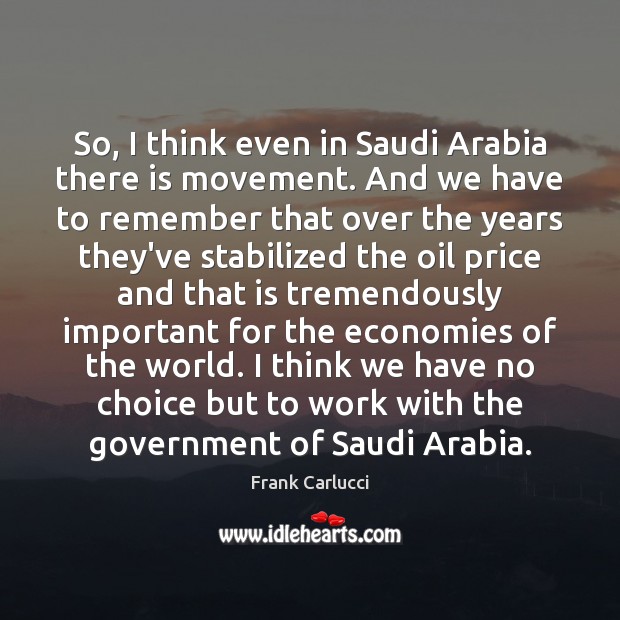 So, I think even in Saudi Arabia there is movement. And we Frank Carlucci Picture Quote