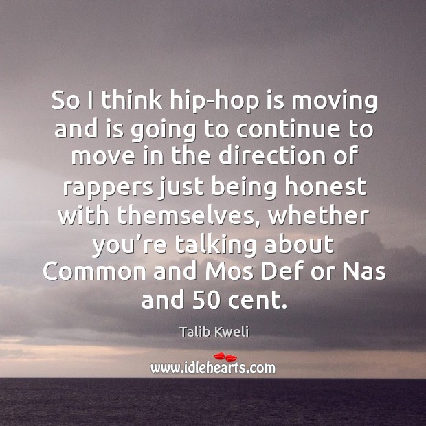 So I think hip-hop is moving and is going to continue to move in the direction of rappers Talib Kweli Picture Quote