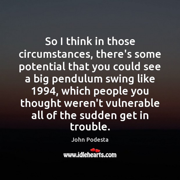 So I think in those circumstances, there’s some potential that you could John Podesta Picture Quote