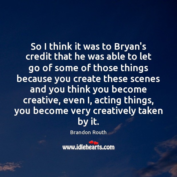 So I think it was to Bryan’s credit that he was able Image