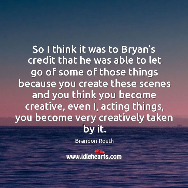 So I think it was to bryan’s credit that he was able to let go of some of those things because you Let Go Quotes Image