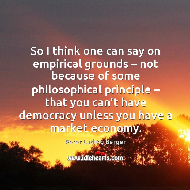 So I think one can say on empirical grounds – not because of some philosophical Image
