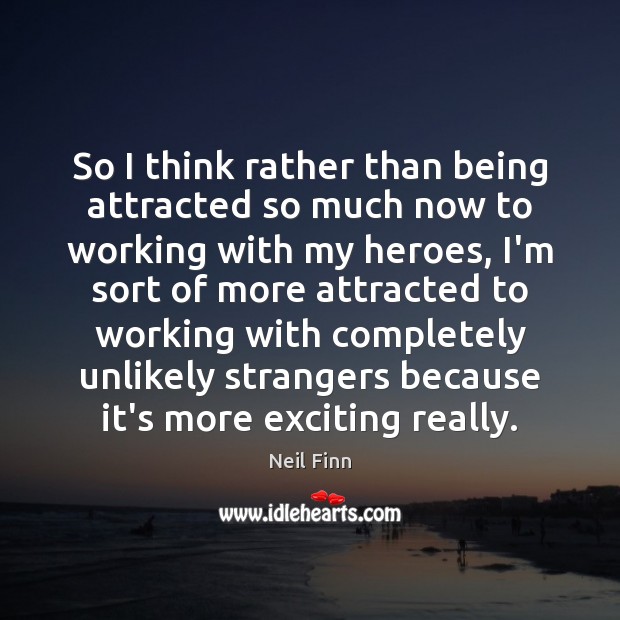 So I think rather than being attracted so much now to working Neil Finn Picture Quote