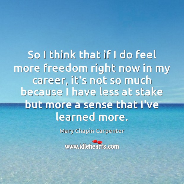 So I think that if I do feel more freedom right now Mary Chapin Carpenter Picture Quote