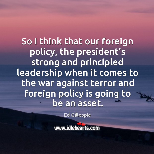 So I think that our foreign policy, the president’s strong and principled leadership when Image