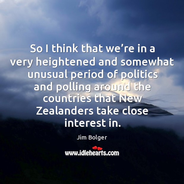 So I think that we’re in a very heightened and somewhat unusual period of politics Jim Bolger Picture Quote