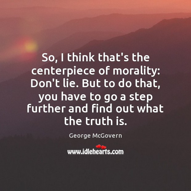 So, I think that’s the centerpiece of morality: Don’t lie. But to George McGovern Picture Quote