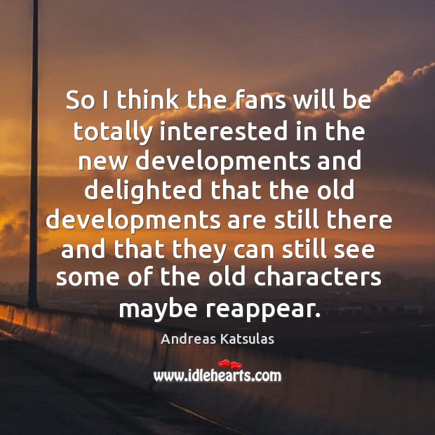So I think the fans will be totally interested in the new developments Image