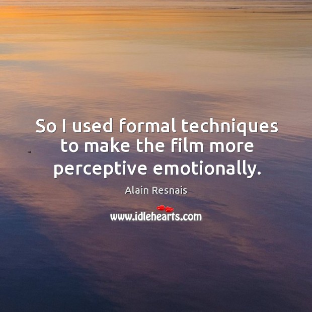 So I used formal techniques to make the film more perceptive emotionally. Alain Resnais Picture Quote