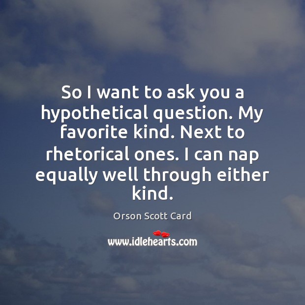 So I want to ask you a hypothetical question. My favorite kind. Orson Scott Card Picture Quote