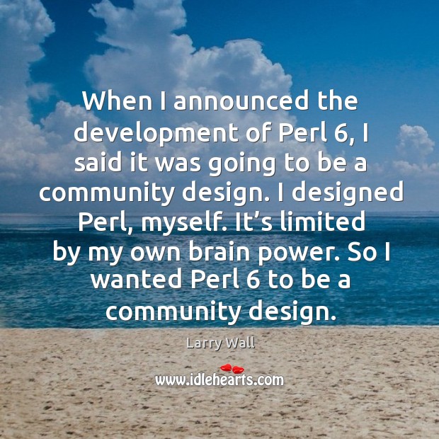 So I wanted perl 6 to be a community design. Larry Wall Picture Quote