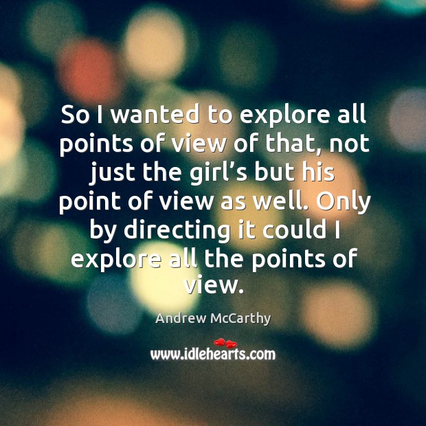 So I wanted to explore all points of view of that, not just the girl’s but his point of view as well. Andrew McCarthy Picture Quote