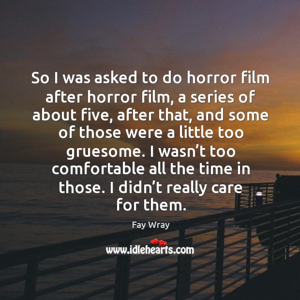 So I was asked to do horror film after horror film, a series of about five Fay Wray Picture Quote