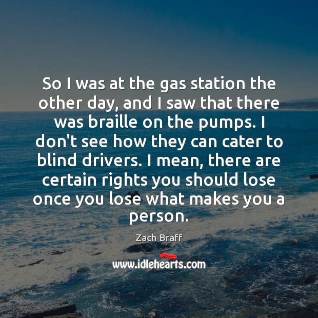 So I was at the gas station the other day, and I Zach Braff Picture Quote