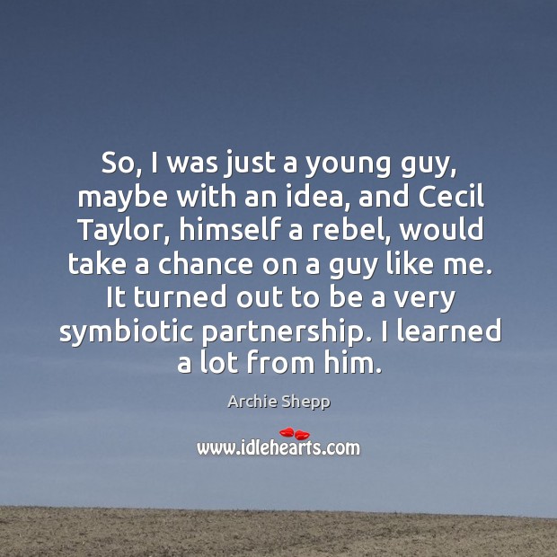 So, I was just a young guy, maybe with an idea, and cecil taylor, himself a rebel Archie Shepp Picture Quote