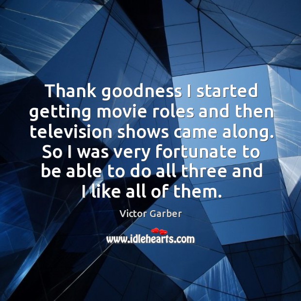 So I was very fortunate to be able to do all three and I like all of them. Victor Garber Picture Quote