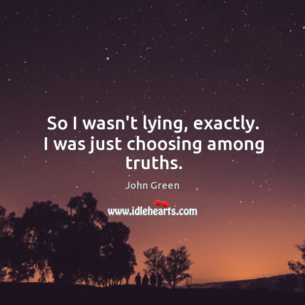 So I wasn’t lying, exactly. I was just choosing among truths. John Green Picture Quote