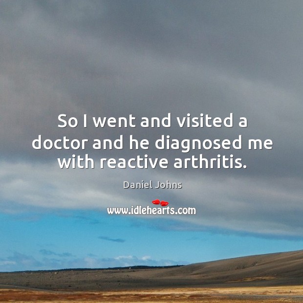 So I went and visited a doctor and he diagnosed me with reactive arthritis. Daniel Johns Picture Quote