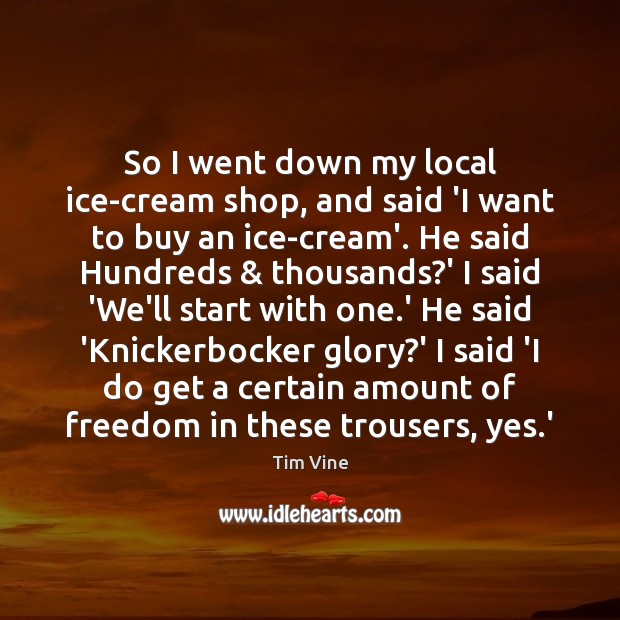 So I went down my local ice-cream shop, and said ‘I want Tim Vine Picture Quote