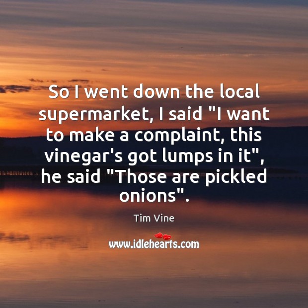 So I went down the local supermarket, I said “I want to Tim Vine Picture Quote