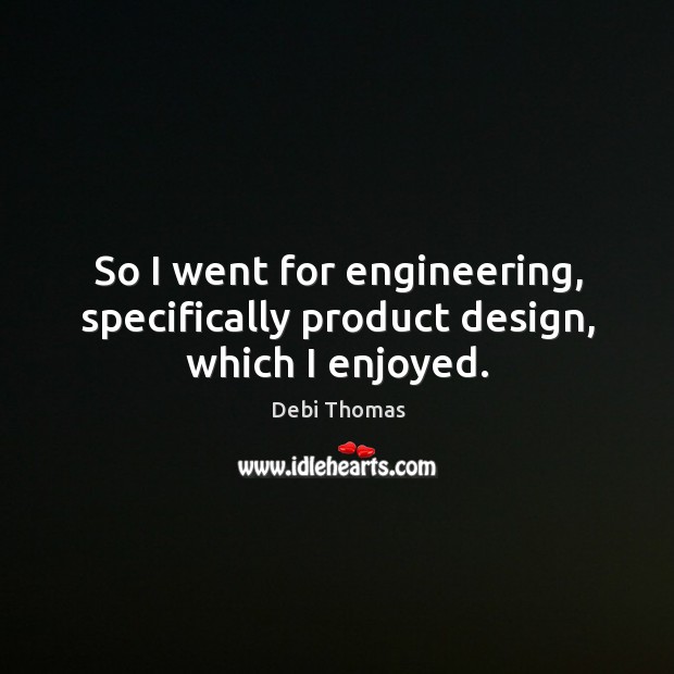 So I went for engineering, specifically product design, which I enjoyed. Debi Thomas Picture Quote