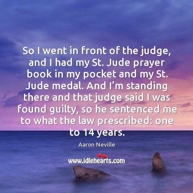 So I went in front of the judge, and I had my st. Jude prayer book in my pocket and my Aaron Neville Picture Quote