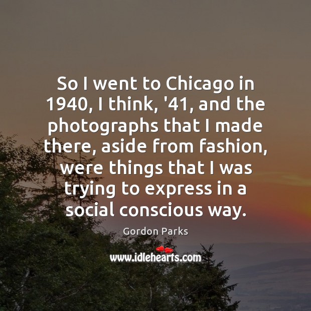 So I went to Chicago in 1940, I think, ’41, and the photographs Gordon Parks Picture Quote