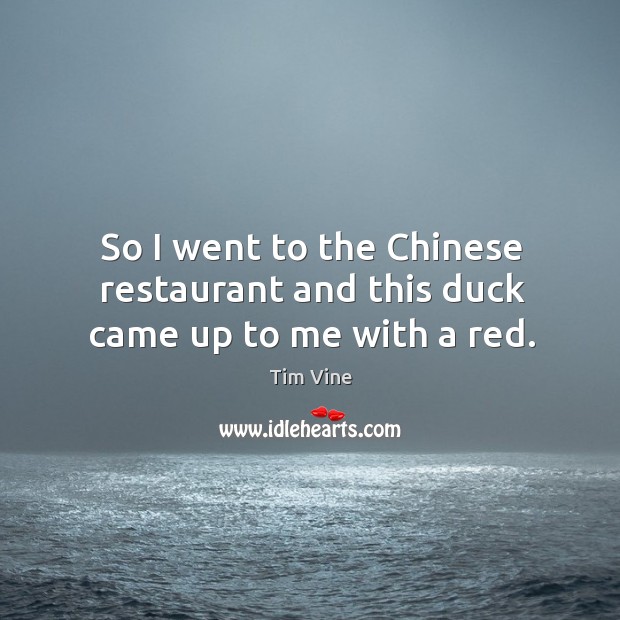 So I went to the chinese restaurant and this duck came up to me with a red. Image