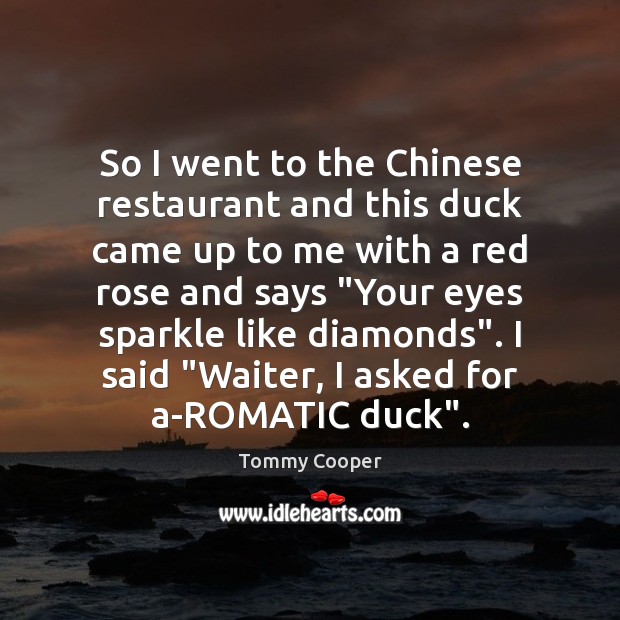 So I went to the Chinese restaurant and this duck came up Tommy Cooper Picture Quote