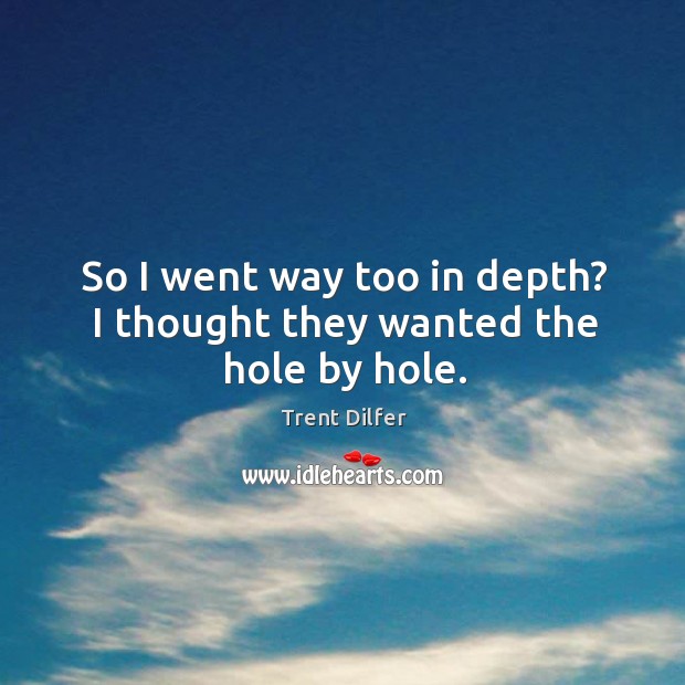 So I went way too in depth? I thought they wanted the hole by hole. Trent Dilfer Picture Quote