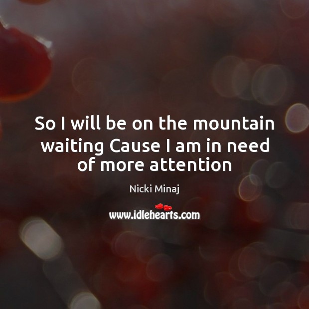 So I will be on the mountain waiting Cause I am in need of more attention Nicki Minaj Picture Quote