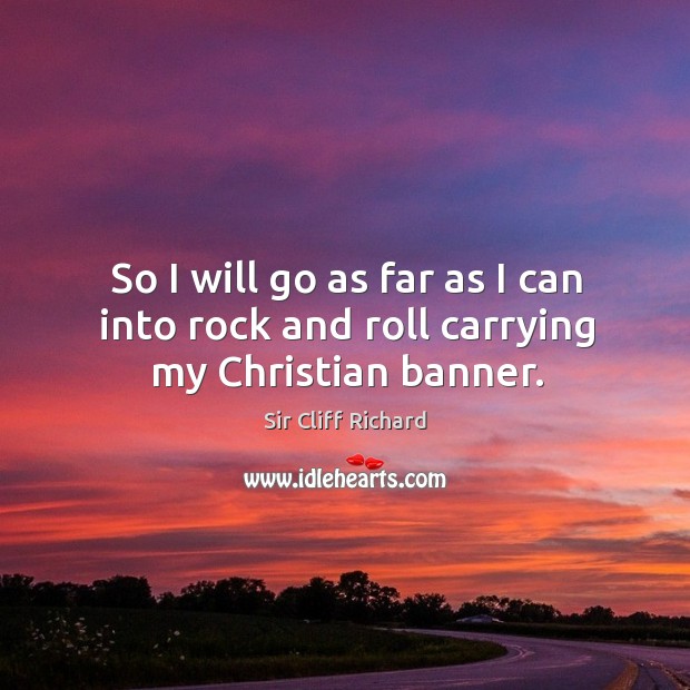 So I will go as far as I can into rock and roll carrying my christian banner. Sir Cliff Richard Picture Quote