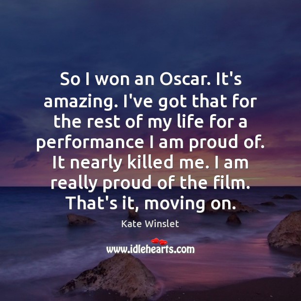 So I won an Oscar. It’s amazing. I’ve got that for the Moving On Quotes Image