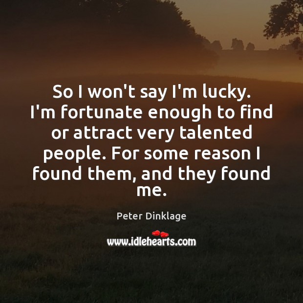 So I won’t say I’m lucky. I’m fortunate enough to find or Image