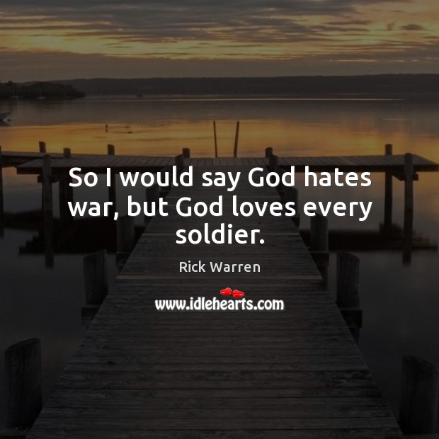 So I would say God hates war, but God loves every soldier. Rick Warren Picture Quote