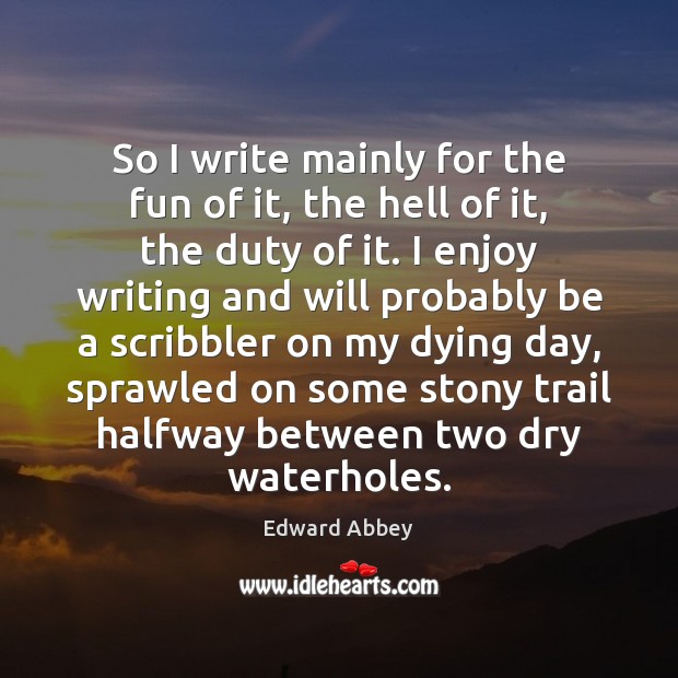 So I write mainly for the fun of it, the hell of Edward Abbey Picture Quote