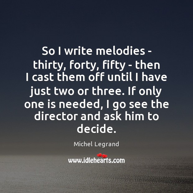 So I write melodies – thirty, forty, fifty – then I cast Image