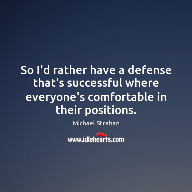 So I’d rather have a defense that’s successful where everyone’s comfortable in Michael Strahan Picture Quote