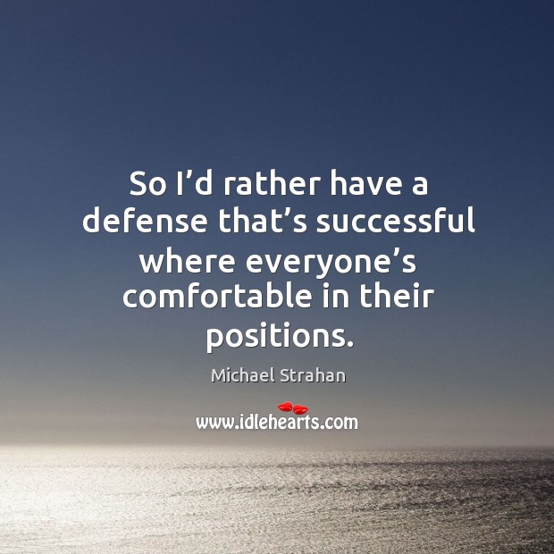 So I’d rather have a defense that’s successful where everyone’s comfortable in their positions. Michael Strahan Picture Quote