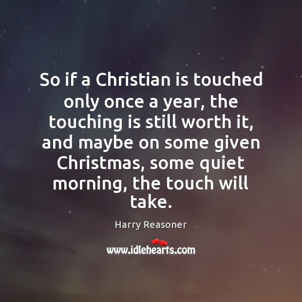 So if a Christian is touched only once a year, the touching Harry Reasoner Picture Quote