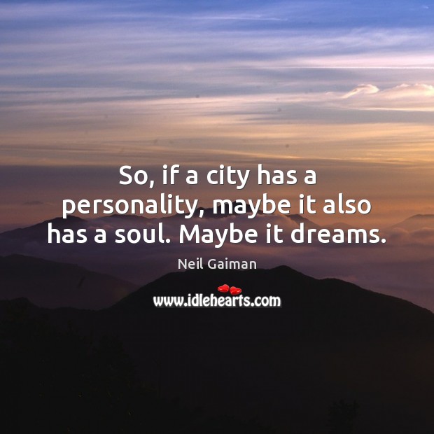 So, if a city has a personality, maybe it also has a soul. Maybe it dreams. Neil Gaiman Picture Quote