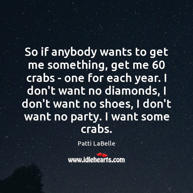 So if anybody wants to get me something, get me 60 crabs – Patti LaBelle Picture Quote
