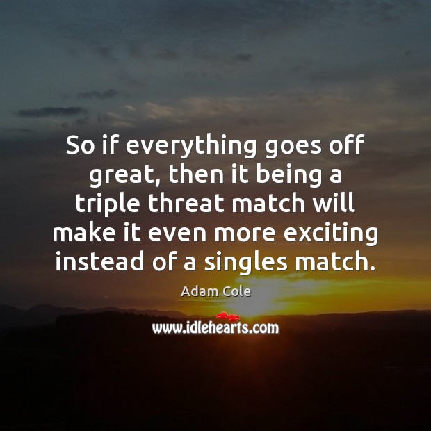 So if everything goes off great, then it being a triple threat Adam Cole Picture Quote