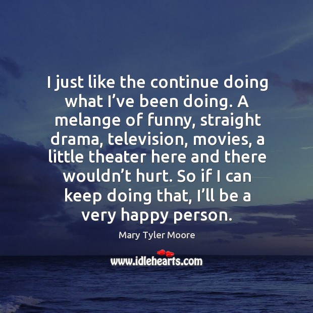 So if I can keep doing that, I’ll be a very happy person. Mary Tyler Moore Picture Quote