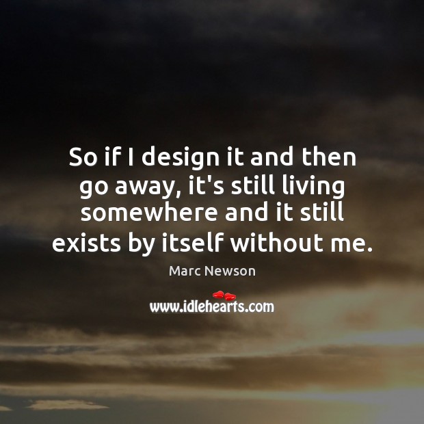 So if I design it and then go away, it’s still living Design Quotes Image