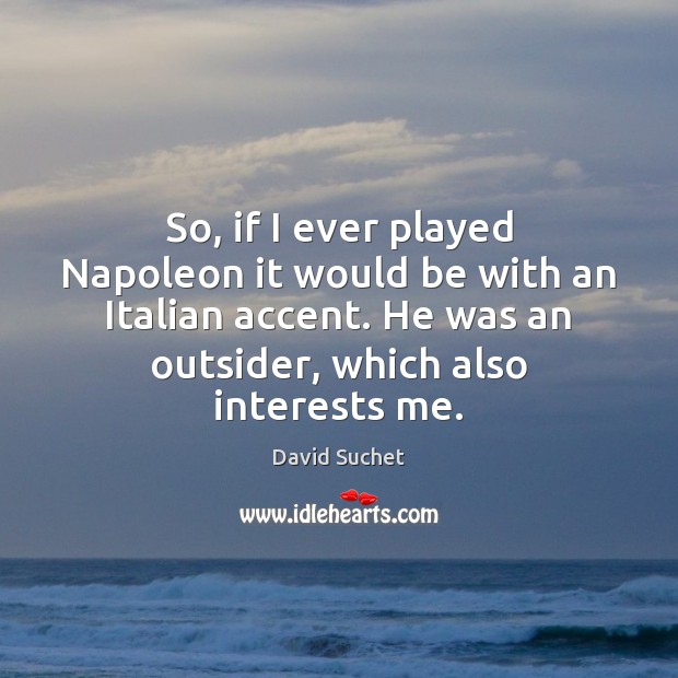 So, if I ever played Napoleon it would be with an Italian David Suchet Picture Quote